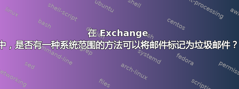 在 Exchange 中，是否有一种系统范围的方法可以将邮件标记为垃圾邮件？