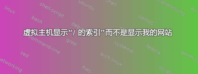 虚拟主机显示“/ 的索引”而不是显示我的网站