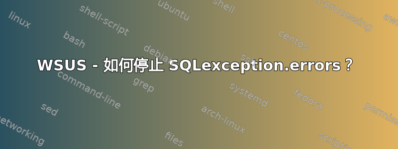 WSUS - 如何停止 SQLexception.errors？