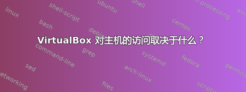 VirtualBox 对主机的访问取决于什么？