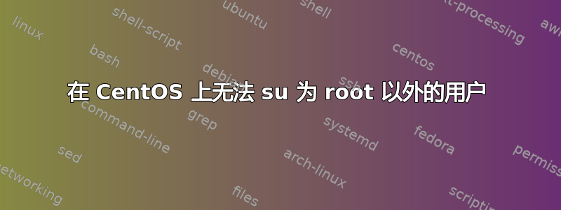 在 CentOS 上无法 su 为 root 以外的用户