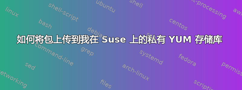 如何将包上传到我在 Suse 上的私有 YUM 存储库