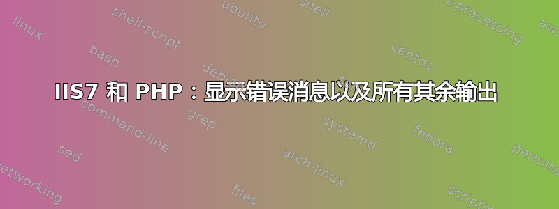 IIS7 和 PHP：显示错误消息以及所有其余输出