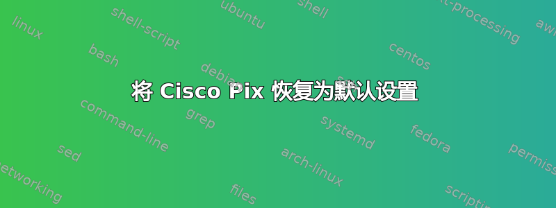 将 Cisco Pix 恢复为默认设置