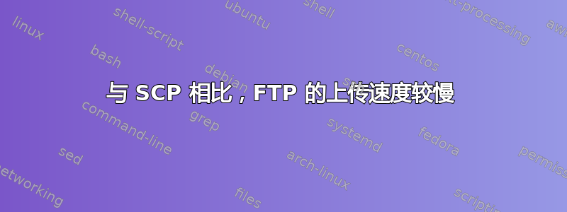 与 SCP 相比，FTP 的上传速度较慢