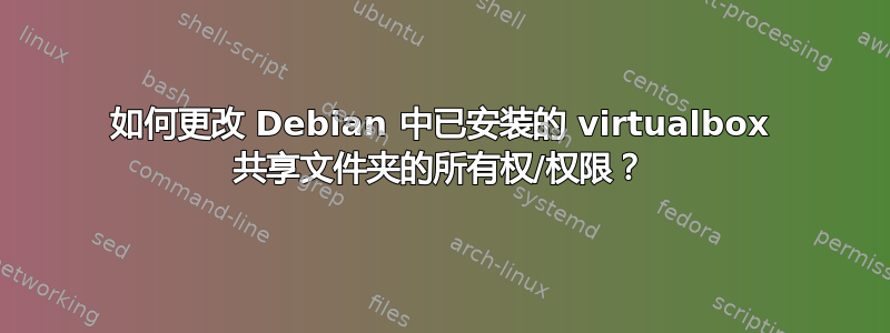 如何更改 Debian 中已安装的 virtualbox 共享文件夹的所有权/权限？