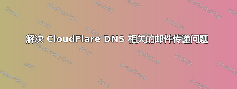 解决 CloudFlare DNS 相关的邮件传递问题