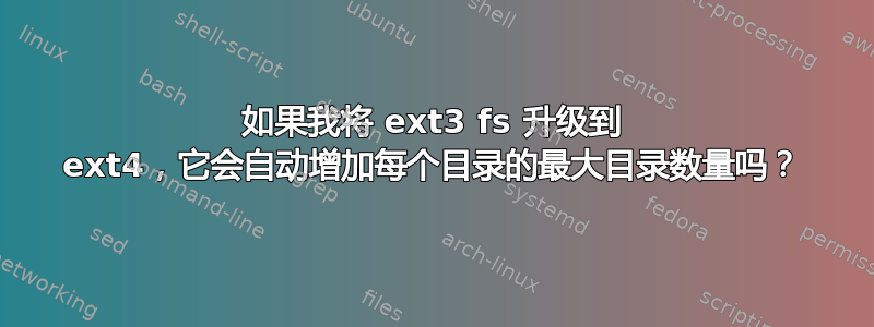 如果我将 ext3 fs 升级到 ext4，它会自动增加每个目录的最大目录数量吗？