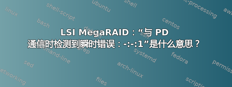 LSI MegaRAID：“与 PD 通信时检测到瞬时错误：-:-:1”是什么意思？