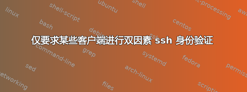 仅要求某些客户端进行双因素 ssh 身份验证