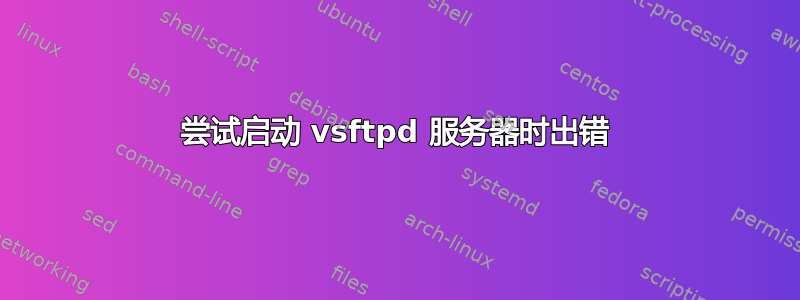 尝试启动 vsftpd 服务器时出错