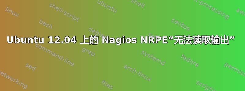 Ubuntu 12.04 上的 Nagios NRPE“无法读取输出”