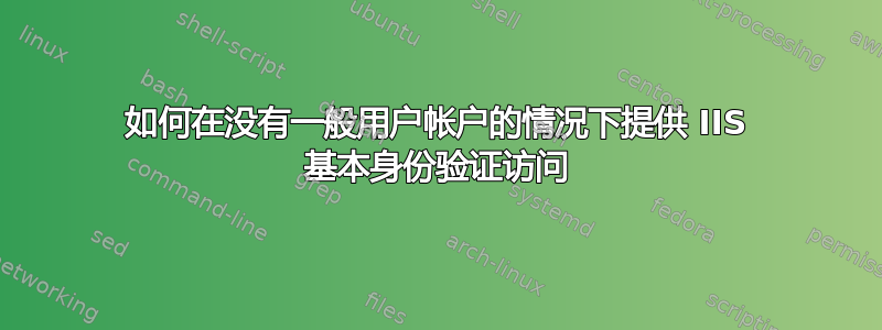 如何在没有一般用户帐户的情况下提供 IIS 基本身份验证访问