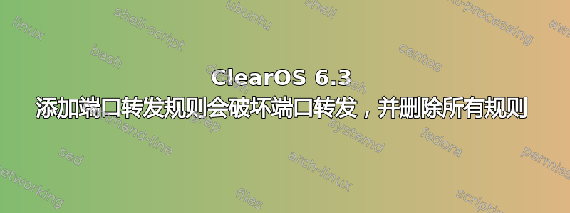 ClearOS 6.3 添加端口转发规则会破坏端口转发，并删除所有规则