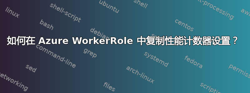 如何在 Azure WorkerRole 中复制性能计数器设置？