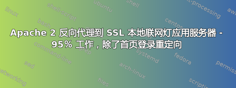 Apache 2 反向代理到 SSL 本地联网灯应用服务器 - 95％ 工作，除了首页登录重定向