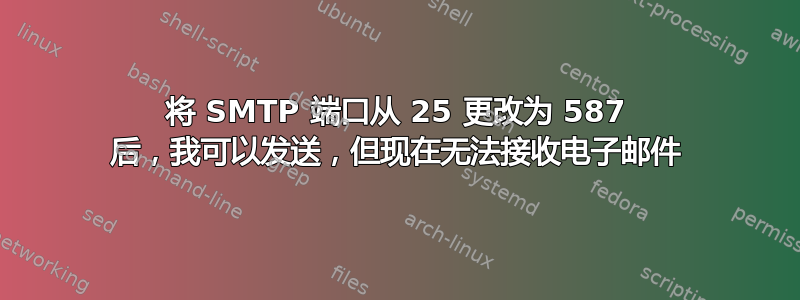 将 SMTP 端口从 25 更改为 587 后，我可以发送，但现在无法接收电子邮件