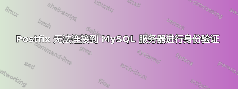 Postfix 无法连接到 MySQL 服务器进行身份验证