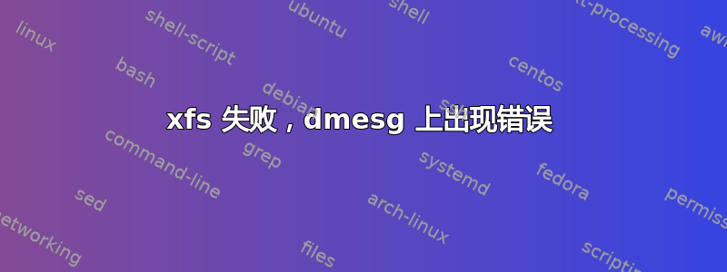 xfs 失败，dmesg 上出现错误