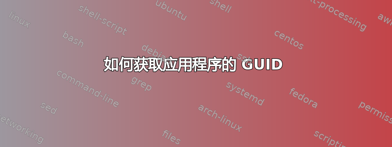 如何获取应用程序的 GUID