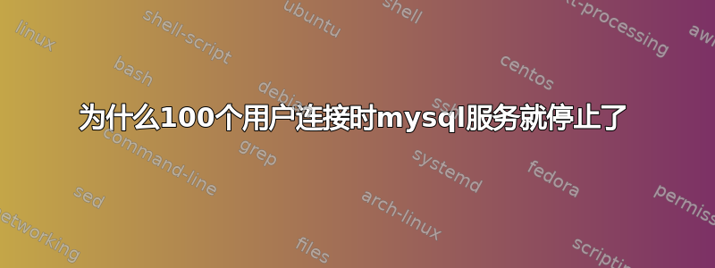 为什么100个用户连接时mysql服务就停止了