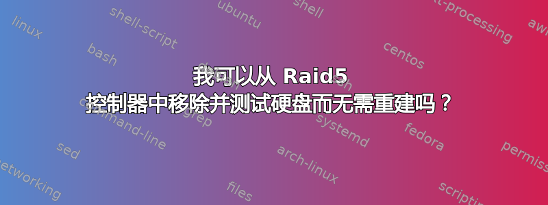 我可以从 Raid5 控制器中移除并测试硬盘而无需重建吗？