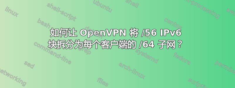 如何让 OpenVPN 将 /56 IPv6 块拆分为每个客户端的 /64 子网？