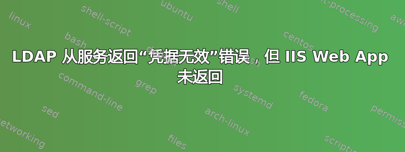 LDAP 从服务返回“凭据无效”错误，但 IIS Web App 未返回