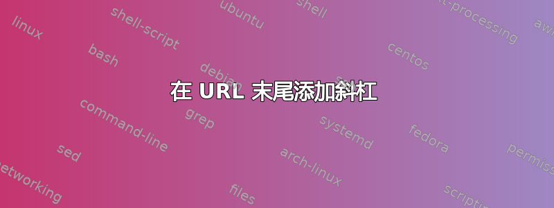 在 URL 末尾添加斜杠