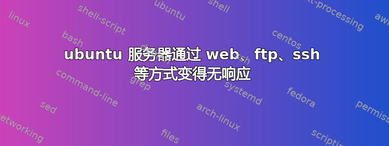 ubuntu 服务器通过 web、ftp、ssh 等方式变得无响应