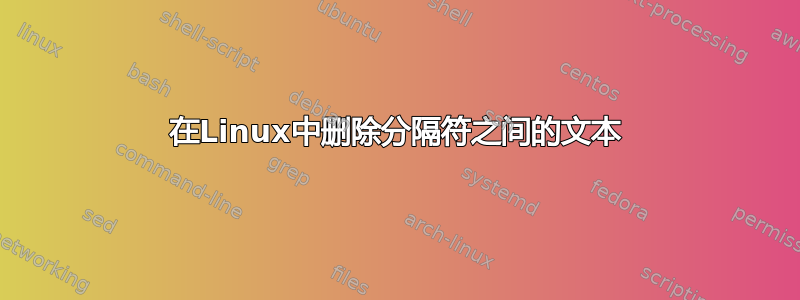 在Linux中删除分隔符之间的文本