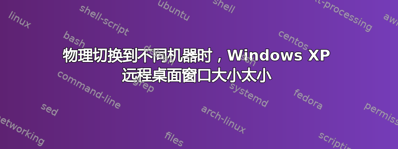 物理切换到不同机器时，Windows XP 远程桌面窗口大小太小