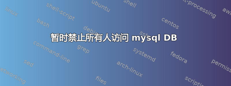 暂时禁止所有人访问 mysql DB