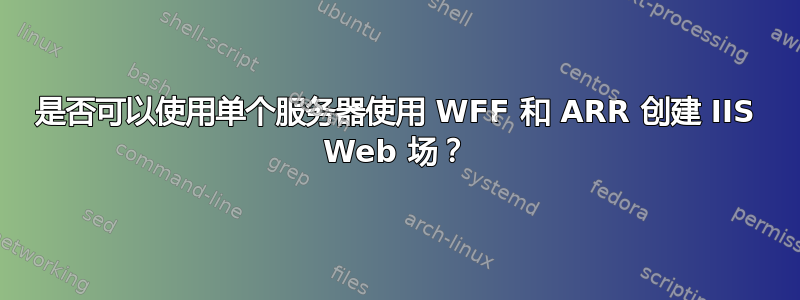 是否可以使用单个服务器使用 WFF 和 ARR 创建 IIS Web 场？