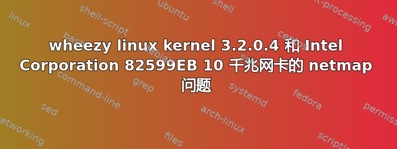 wheezy linux kernel 3.2.0.4 和 Intel Corporation 82599EB 10 千兆网卡的 netmap 问题