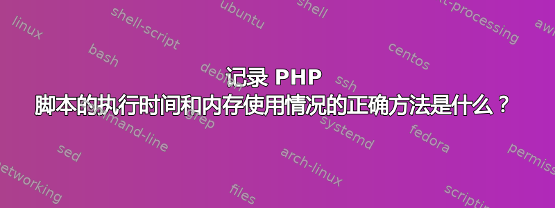 记录 PHP 脚本的执行时间和内存使用情况的正确方法是什么？