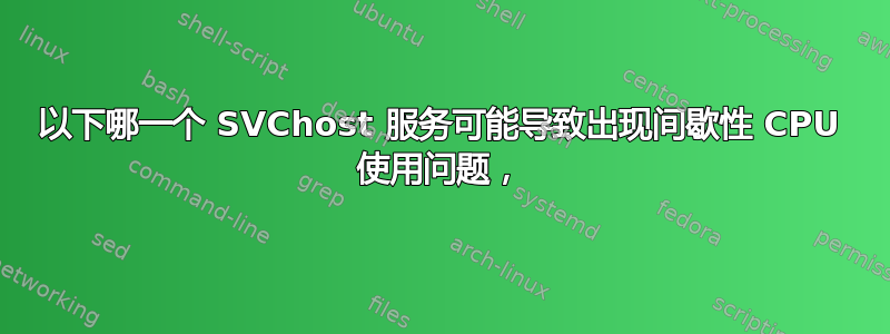 以下哪一个 SVChost 服务可能导致出现间歇性 CPU 使用问题，