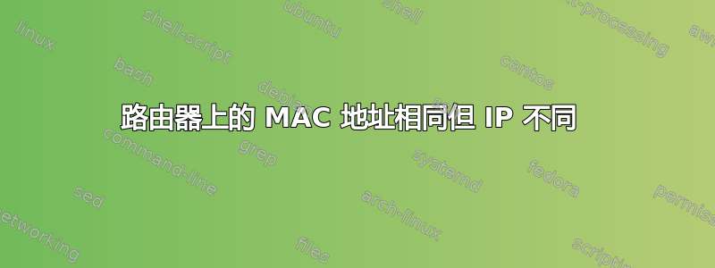 路由器上的 MAC 地址相同但 IP 不同 