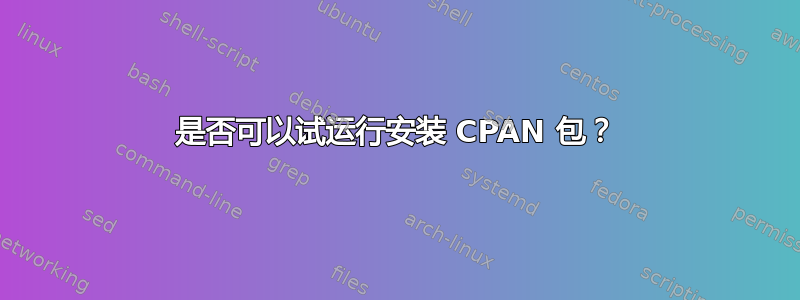 是否可以试运行安装 CPAN 包？