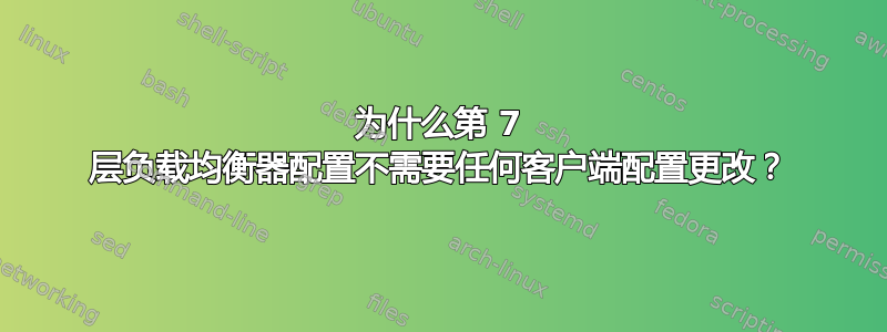 为什么第 7 层负载均衡器配置不需要任何客户端配置更改？