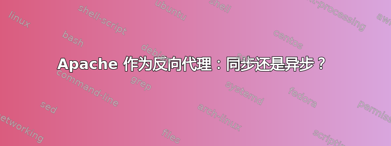 Apache 作为反向代理：同步还是异步？