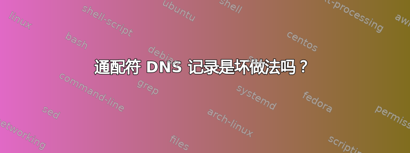 通配符 DNS 记录是坏做法吗？