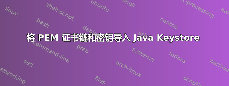 将 PEM 证书链和密钥导入 Java Keystore