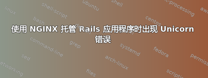 使用 NGINX 托管 Rails 应用程序时出现 Unicorn 错误