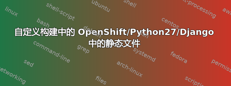 自定义构建中的 OpenShift/Python27/Django 中的静态文件