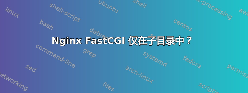 Nginx FastCGI 仅在子目录中？