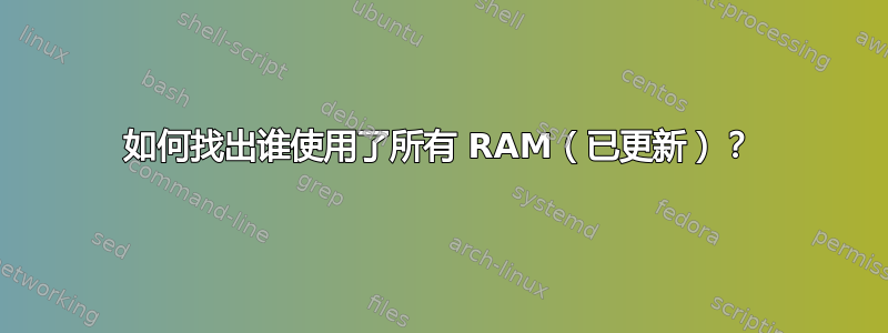 如何找出谁使用了所有 RAM（已更新）？