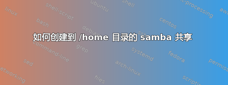 如何创建到 /home 目录的 samba 共享