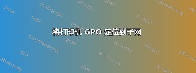 将打印机 GPO 定位到子网