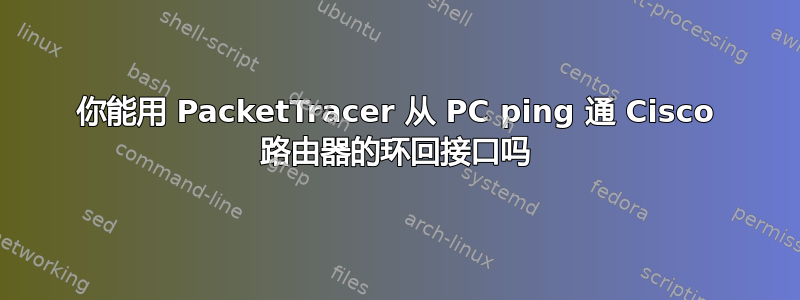 你能用 PacketTracer 从 PC ping 通 Cisco 路由器的环回接口吗